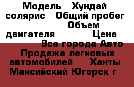  › Модель ­ Хундай солярис › Общий пробег ­ 17 000 › Объем двигателя ­ 1 400 › Цена ­ 630 000 - Все города Авто » Продажа легковых автомобилей   . Ханты-Мансийский,Югорск г.
